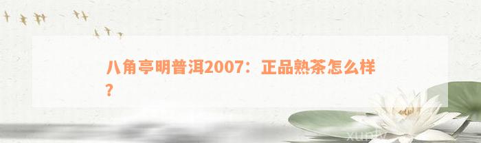 八角亭明普洱2007：正品熟茶怎么样？