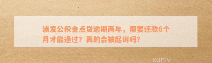 浦发公积金点贷逾期两年，需要还款6个月才能通过？真的会被起诉吗？