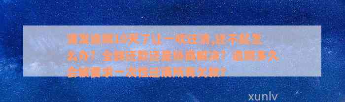 浦发逾期10天了让一吹还清,还不起怎么办？全额还款还是协商解决？逾期多久会被要求一次性还清所有欠款？