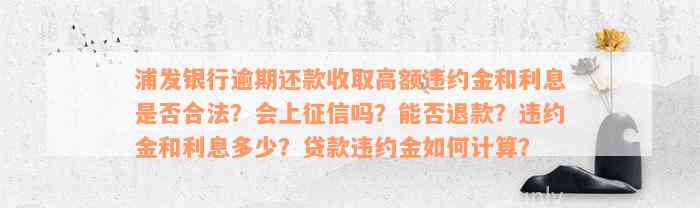 浦发银行逾期还款收取高额违约金和利息是否合法？会上征信吗？能否退款？违约金和利息多少？贷款违约金如何计算？