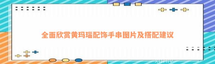 全面欣赏黄玛瑙配饰手串图片及搭配建议