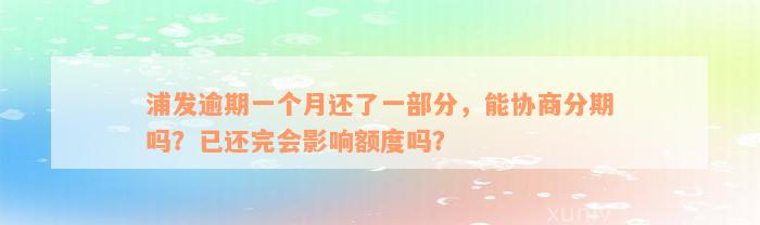 浦发逾期一个月还了一部分，能协商分期吗？已还完会影响额度吗？