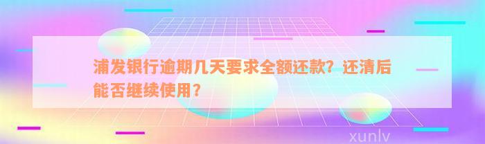 浦发银行逾期几天要求全额还款？还清后能否继续使用？