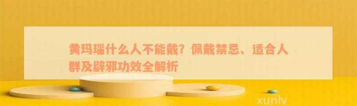 黄玛瑙什么人不能戴？佩戴禁忌、适合人群及辟邪功效全解析