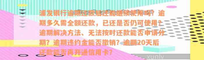 浦发银行逾期还款后还能继续使用吗？逾期多久需全额还款，已还是否仍可使用？逾期解决方法、无法按时还款能否申请分期？逾期违约金能否撤销？逾期20天后还款能否再开通信用卡？