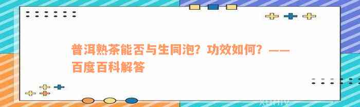 普洱熟茶能否与生同泡？功效如何？——百度百科解答