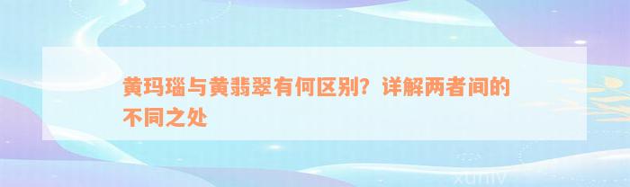 黄玛瑙与黄翡翠有何区别？详解两者间的不同之处