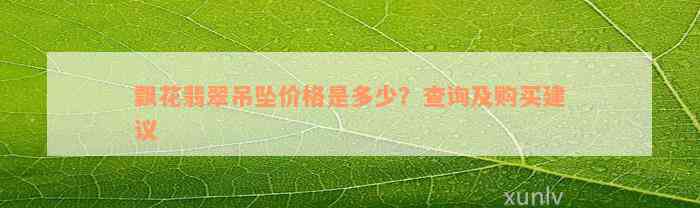 飘花翡翠吊坠价格是多少？查询及购买建议