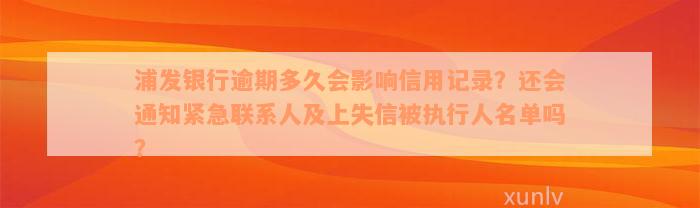 浦发银行逾期多久会影响信用记录？还会通知紧急联系人及上失信被执行人名单吗？