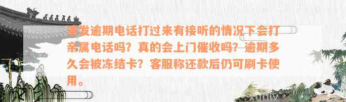 浦发逾期电话打过来有接听的情况下会打亲属电话吗？真的会上门催收吗？逾期多久会被冻结卡？客服称还款后仍可刷卡使用。