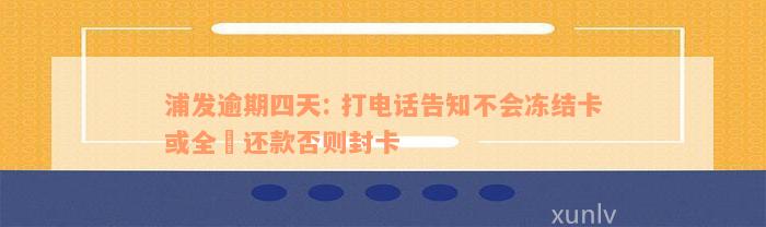 浦发逾期四天: 打电话告知不会冻结卡或全額还款否则封卡