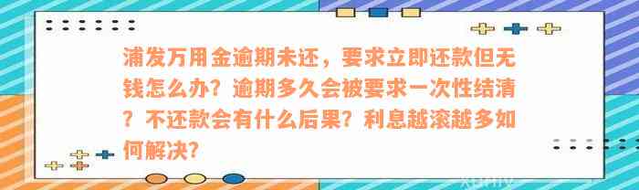 浦发万用金逾期未还，要求立即还款但无钱怎么办？逾期多久会被要求一次性结清？不还款会有什么后果？利息越滚越多如何解决？