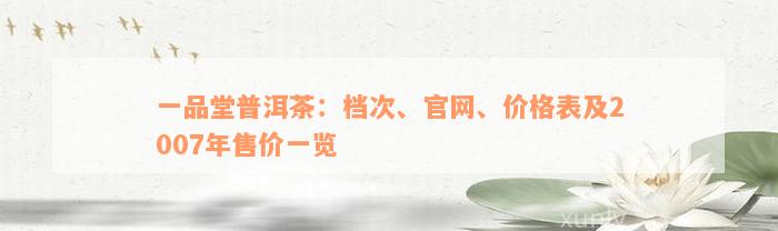 一品堂普洱茶：档次、官网、价格表及2007年售价一览