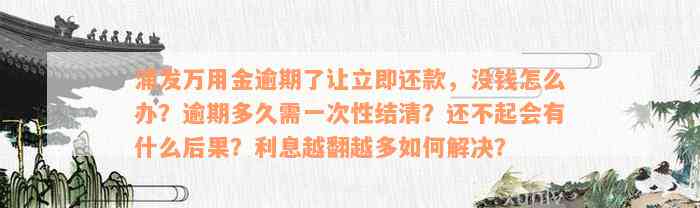 浦发万用金逾期了让立即还款，没钱怎么办？逾期多久需一次性结清？还不起会有什么后果？利息越翻越多如何解决？