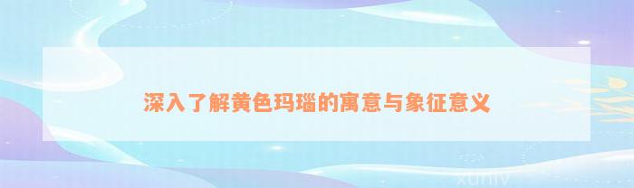 深入了解黄色玛瑙的寓意与象征意义