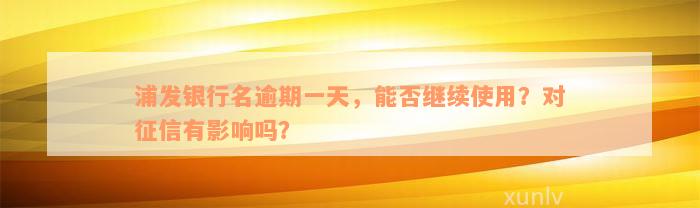 浦发银行名逾期一天，能否继续使用？对征信有影响吗？