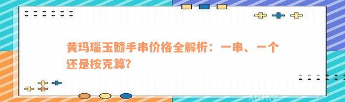 黄玛瑙玉髓手串价格全解析：一串、一个还是按克算？