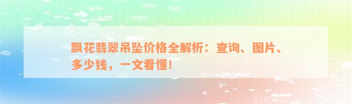 飘花翡翠吊坠价格全解析：查询、图片、多少钱，一文看懂！