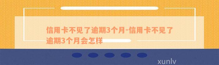 信用卡不见了逾期3个月-信用卡不见了逾期3个月会怎样