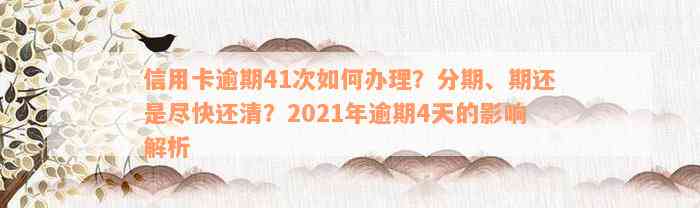 信用卡逾期41次如何办理？分期、期还是尽快还清？2021年逾期4天的影响解析