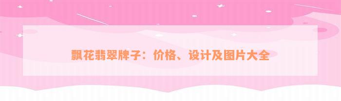 飘花翡翠牌子：价格、设计及图片大全