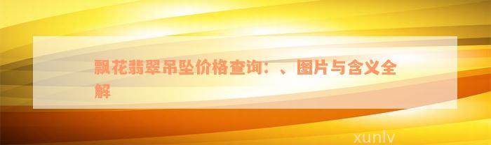 飘花翡翠吊坠价格查询：、图片与含义全解