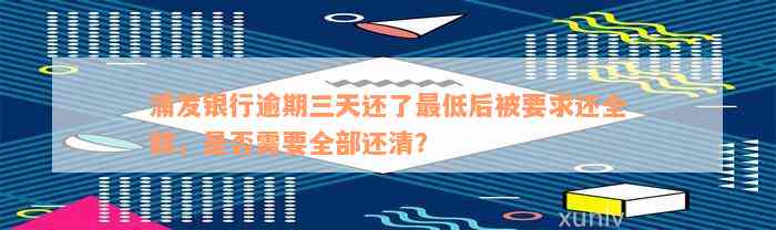 浦发银行逾期三天还了最低后被要求还全额，是否需要全部还清？