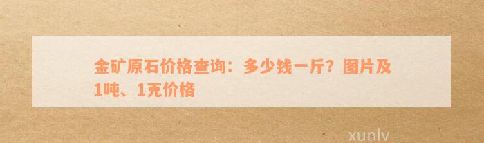 金矿原石价格查询：多少钱一斤？图片及1吨、1克价格