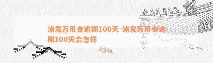 浦发万用金逾期100天-浦发万用金逾期100天会怎样