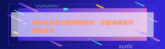 黄玛瑙真假识别视频教程：详细讲解如何辨别真伪