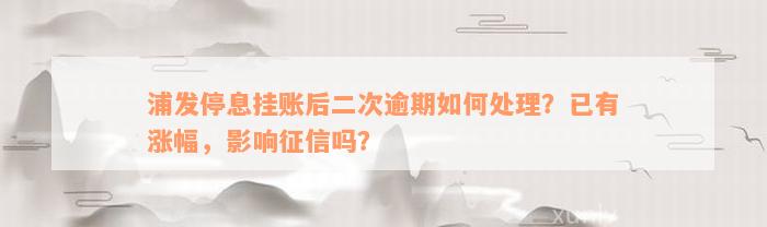 浦发停息挂账后二次逾期如何处理？已有涨幅，影响征信吗？