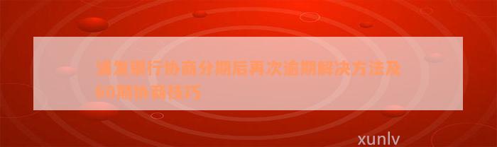 浦发银行协商分期后再次逾期解决方法及60期协商技巧