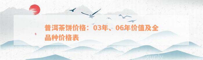 普洱茶饼价格：03年、06年价值及全品种价格表