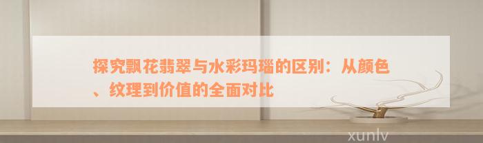 探究飘花翡翠与水彩玛瑙的区别：从颜色、纹理到价值的全面对比