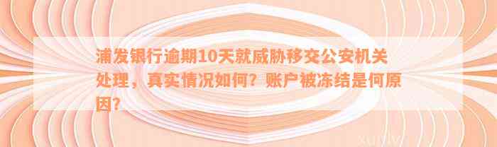 浦发银行逾期10天就威胁移交公安机关处理，真实情况如何？账户被冻结是何原因？