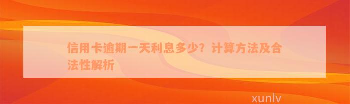 信用卡逾期一天利息多少？计算方法及合法性解析