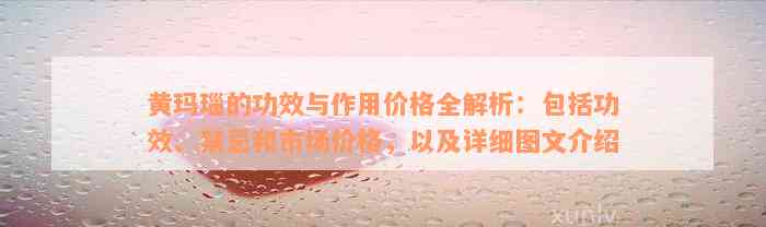 黄玛瑙的功效与作用价格全解析：包括功效、禁忌和市场价格，以及详细图文介绍