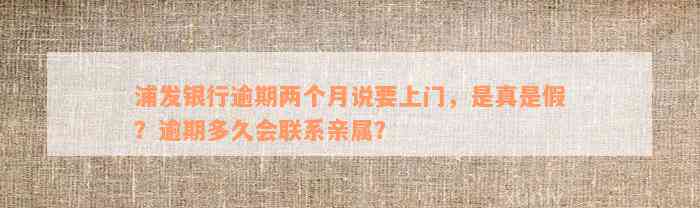 浦发银行逾期两个月说要上门，是真是假？逾期多久会联系亲属？