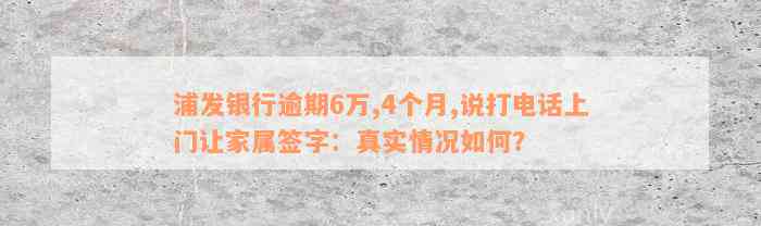 浦发银行逾期6万,4个月,说打电话上门让家属签字：真实情况如何？