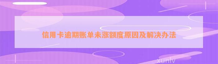 信用卡逾期账单未涨额度原因及解决办法