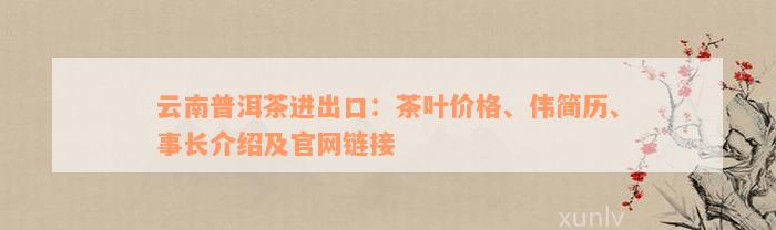 云南普洱茶进出口：茶叶价格、伟简历、事长介绍及官网链接