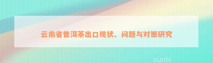 云南省普洱茶出口现状、问题与对策研究