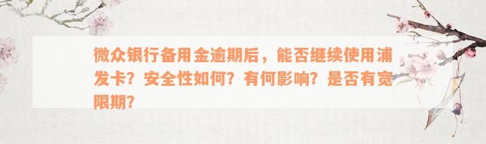 微众银行备用金逾期后，能否继续使用浦发卡？安全性如何？有何影响？是否有宽限期？