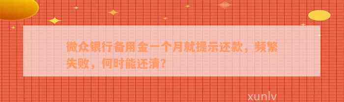 微众银行备用金一个月就提示还款，频繁失败，何时能还清？