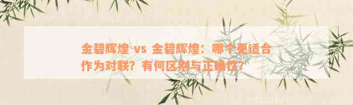 金碧辉煌 vs 金碧辉煌：哪个更适合作为对联？有何区别与正确性？