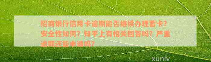 招商银行信用卡逾期能否继续办理蓄卡？安全性如何？知乎上有相关回答吗？严重逾期还能申请吗？