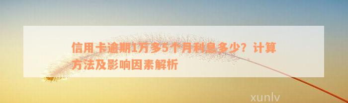 信用卡逾期1万多5个月利息多少？计算方法及影响因素解析