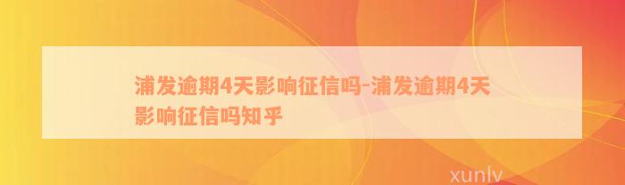 浦发逾期4天影响征信吗-浦发逾期4天影响征信吗知乎