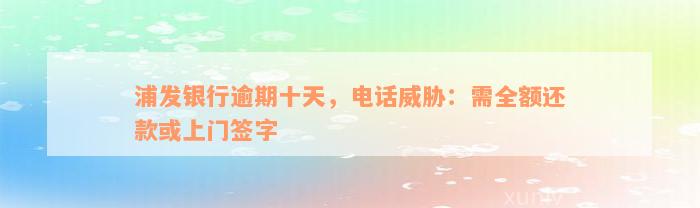 浦发银行逾期十天，电话威胁：需全额还款或上门签字