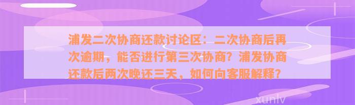 浦发二次协商还款讨论区：二次协商后再次逾期，能否进行第三次协商？浦发协商还款后两次晚还三天，如何向客服解释？